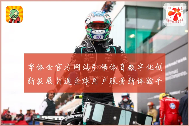华体会官方网站引领体育数字化创新发展打造全球用户服务新体验平台